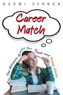 Career Match: The Ultimate Guide For Teens And Young Adults