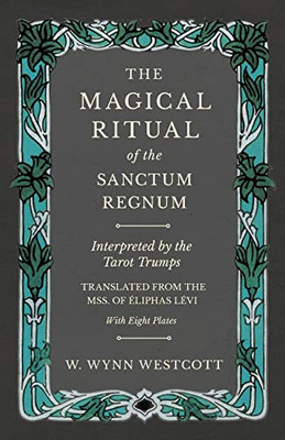 The Magical Ritual Of The Sanctum Regnum - Interpreted By The Tarot Trumps - Translated From The Mss. Of Éliphas Lévi - With Eight Plates