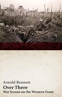 Over There - War Scenes On The Western Front: With An Essay From Arnold Bennett By F. J. Harvey Darton