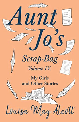 Aunt Jo'S Scrap-Bag, Volume Iv: My Girls, And Other Stories