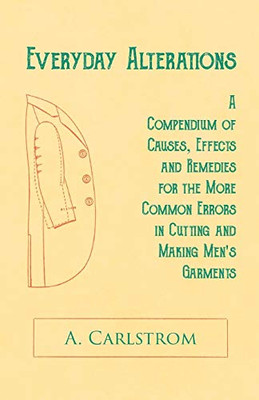 Everyday Alterations - A Compendium Of Causes, Effects And Remedies For The More Common Errors In Cutting And Making Men'S Garments