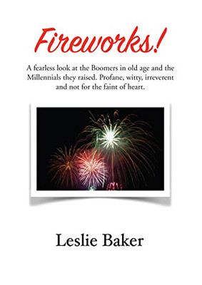Fireworks!: A Fearless Look At The Baby Boomers In Old Age And The Millennials They Raised. Profane, Witty, Irreverent And Not For The Faint Of Heart.