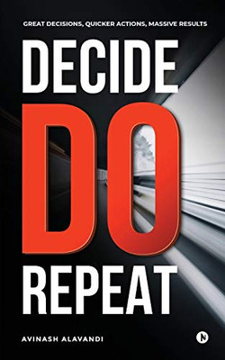 Decide. Do. Repeat: Great Decisions, Quicker Actions, Massive Results