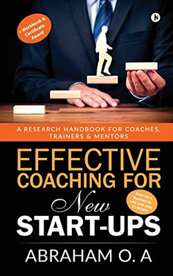 Effective Coaching For New Start-Ups: A Research Handbook For Coaches, Trainers & Mentors