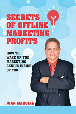 Secrets Of Offline Marketing Profits: How To Wake Up The Marketing Genius Inside Of You