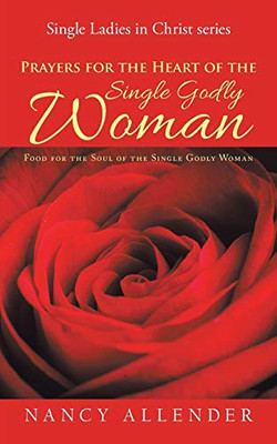 Prayers For The Heart Of The Single Godly Woman: Food For The Soul Of The Single Godly Woman