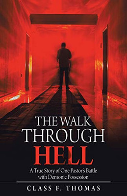 The Walk Through Hell: A True Story Of One PastorS Battle With Demonic Possession