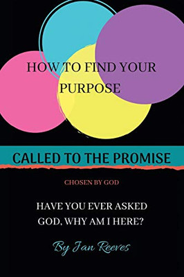 Called To The Promise Chosen By God: How To Find Your Purpose Have You Ever Asked God, Why Am I Here?