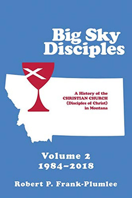 Big Sky Disciples Volume 2: A History Of The Christian Church (Disciples Of Christ) In Montana 1984-2018