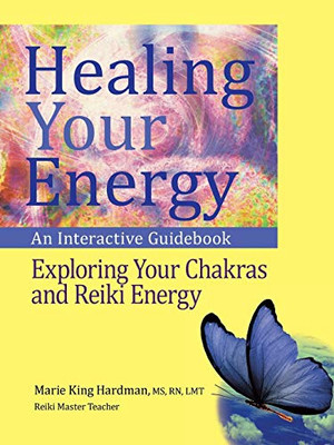 Healing Your Energy: An Interactive Guidebook To Exploring Your Chakras And Reiki Energy