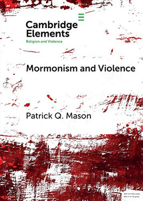 Mormonism And Violence: The Battles Of Zion (Elements In Religion And Violence)