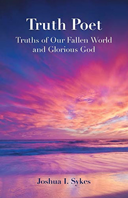 Truth Poet: Truths Of Our Fallen World And Glorious God