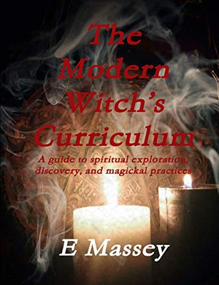 The Modern WitchS Curriculum A Guide To Spiritual Exploration, Discovery, And Magickal Practices