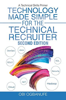 Technology Made Simple For The Technical Recruiter, Second Edition: A Technical Skills Primer