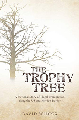 The Trophy Tree: A Fictional Story Of Illegal Immigration Along The U.S. And Mexico Border