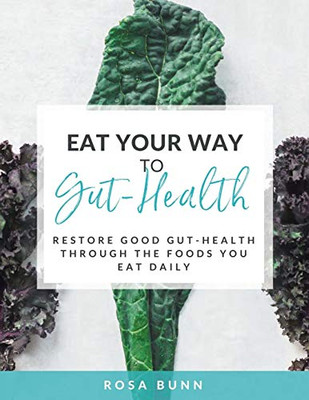 Eat Your Way To Gut-Health: Restore Good Gut-Health Through The Foods You Eat Daily