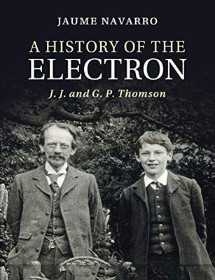 A History Of The Electron: J. J. And G. P. Thomson