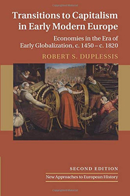 Transitions To Capitalism In Early Modern Europe: Economies In The Era Of Early Globalization, C. 1450  C. 1820 (New Approaches To European History, Series Number 60)