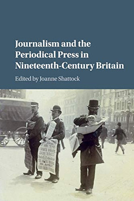 Journalism And The Periodical Press In Nineteenth-Century Britain