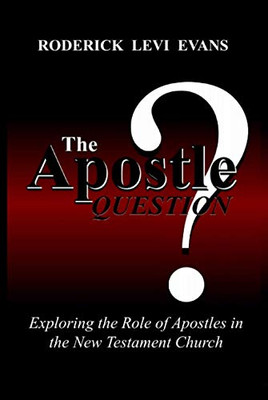 The Apostle Question: Exploring The Role Of Apostles In The New Testament Church