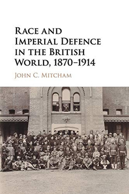 Race And Imperial Defence In The British World, 18701914