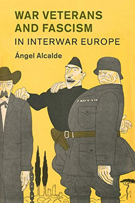 War Veterans And Fascism In Interwar Europe (Studies In The Social And Cultural History Of Modern Warfare, Series Number 50)