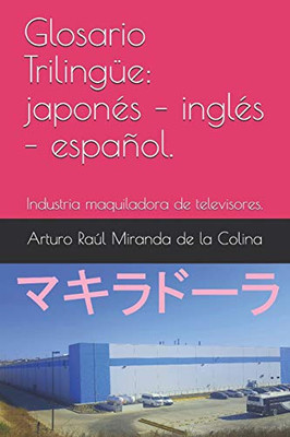 Glosario Trilingüe: Japonés  Inglés  Español.: Industria Maquiladora De Televisores. (Spanish Edition)