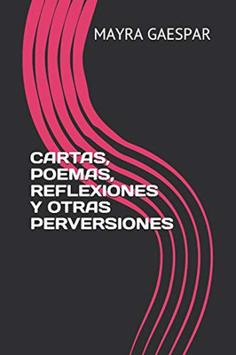 Cartas, Poemas, Reflexiones Y Otras Perversiones (Spanish Edition)