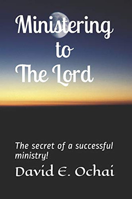 Ministering To The Lord: The Secret Of A Successful Ministry!