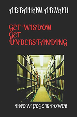 Get Wisdom Get Understanding: Knowledge Is Power (1)