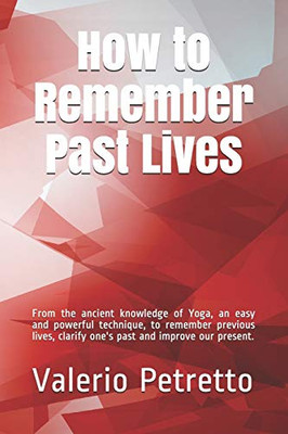 How To Remember Past Lives: From The Ancient Knowledge Of Yoga, An Easy And Powerful Technique, To Remember Previous Lives, Clarify One'S Past And Improve Our Present.