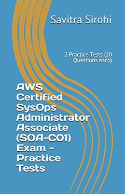 Aws Certified Sysops Administrator Associate (Soa-C01) Exam - Practice Tests: 2 Practice Tests (20 Questions Each)