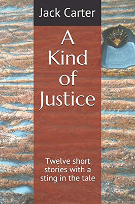 A Kind Of Justice: Twelve Short Stories With A Sting In The Tale