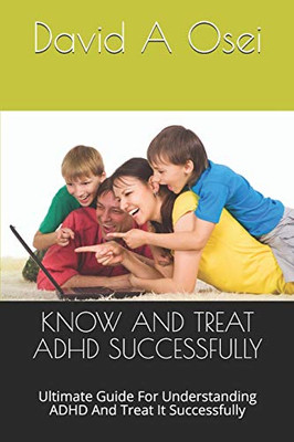 Know And Treat Adhd Successfully: Ultimate Guide For Understanding Adhd And Treat It Successfully