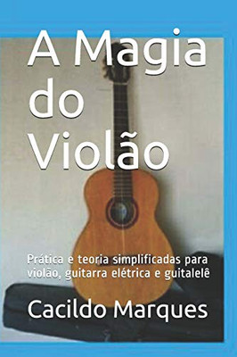 A Magia Do Violão: Prática E Teoria Simplificadas Para Violão, Guitarra Elétrica E Guitalelê (Portuguese Edition)