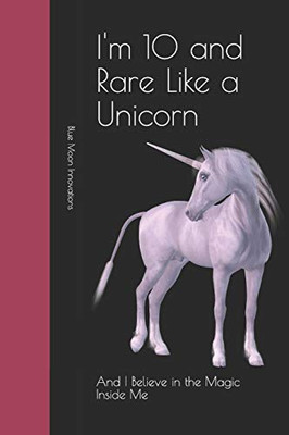 I'M 10 And Rare Like A Unicorn: And I Believe In The Magic Inside Me