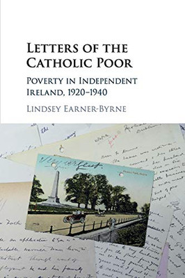 Letters Of The Catholic Poor: Poverty In Independent Ireland, 19201940