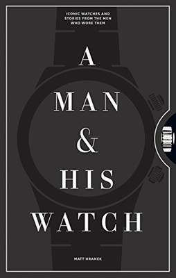 A Man & His Watch: Iconic Watches and Stories from the Men Who Wore Them
