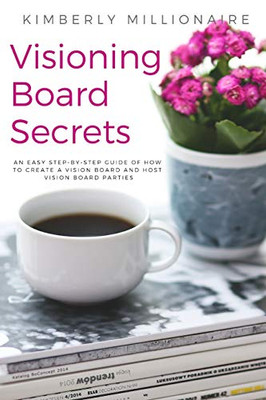 Visioning Boards Secrets: An Easy Step-By-Step Guide Of How To Create A Vision Board And Host Vision Board Parties - Vision Board Party 101