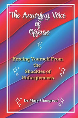 The Annoying Voice Of Offense: Freeing Yourself From The Shackles Of Unforgiveness