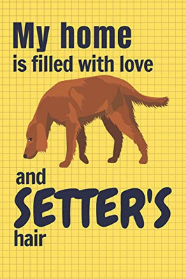 My Home Is Filled With Love And Setter'S Hair: For Setter Dog Fans