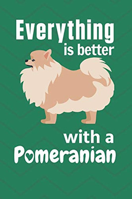 Everything Is Better With A Pomeranian: For Pomeranian Dog Fans