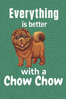 Everything Is Better With A Chow Chow: For Chow Chow Dog Fans