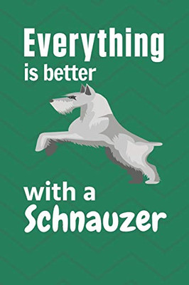 Everything Is Better With A Schnauzer: For Schnauzer Dog Fans