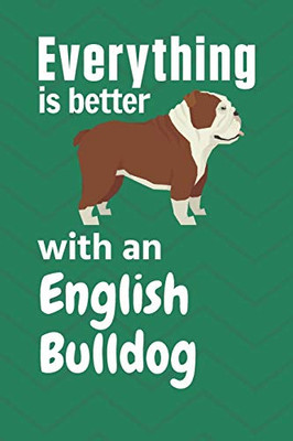 Everything Is Better With An English Bulldog: For English Bulldog Fans