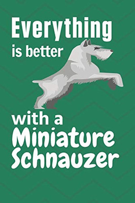 Everything Is Better With A Miniature Schnauzer: For Miniature Schnauzer Dog Fans