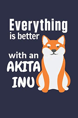 Everything Is Better With An Akita Inu: For Akita Inu Dog Fans