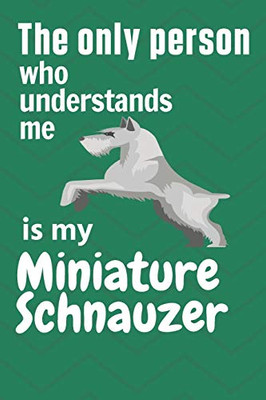 The Only Person Who Understands Me Is My Miniature Schnauzer: For Miniature Schnauzer Dog Fans