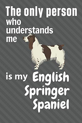 The Only Person Who Understands Me Is My English Springer Spaniel: For English Springer Spaniel Dog Fans