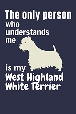 The Only Person Who Understands Me Is My West Highland White Terrier: For West Highland White Terrier Dog Fans